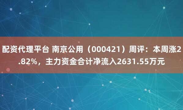 配资代理平台 南京公用（000421）周评：本周涨2.82%，主力资金合计净流入2631.55万元