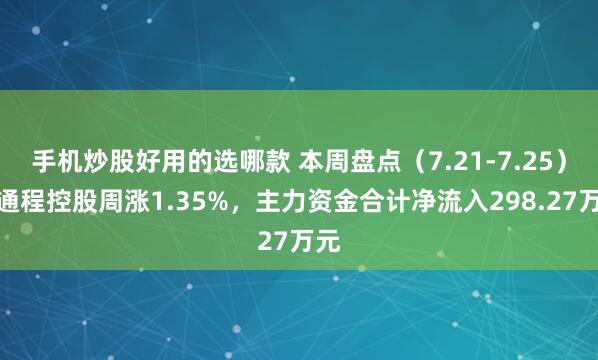 手机炒股好用的选哪款 本周盘点（7.21-7.25）：通程控股周涨1.35%，主力资金合计净流入298.27万元