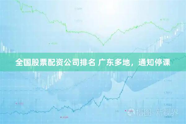 全国股票配资公司排名 广东多地，通知停课