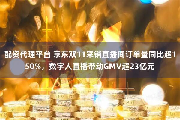 配资代理平台 京东双11采销直播间订单量同比超150%，数字人直播带动GMV超23亿元
